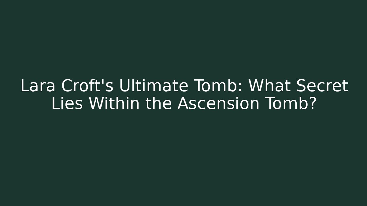 Lara Croft's Ultimate Tomb: What Secret Lies Within the Ascension Tomb? - The Family Holidays