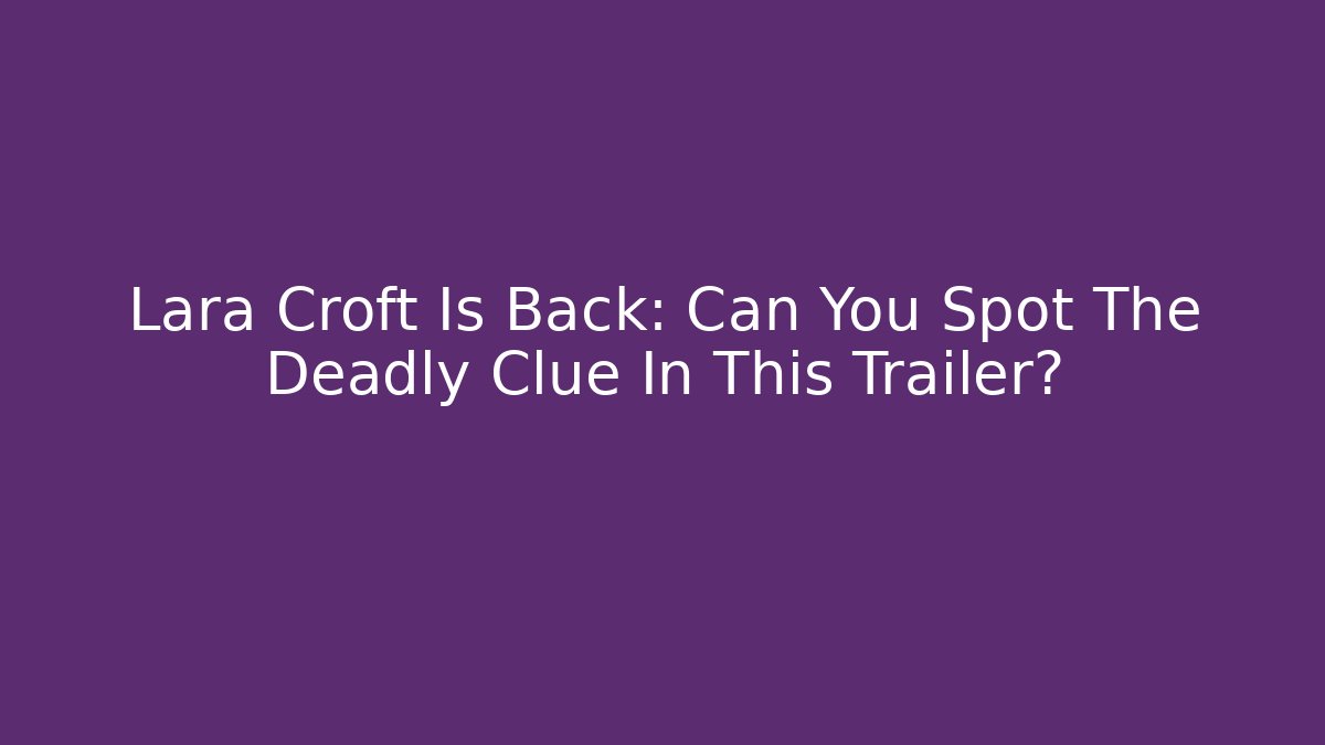 Lara Croft Is Back: Can You Spot The Deadly Clue In This Trailer?