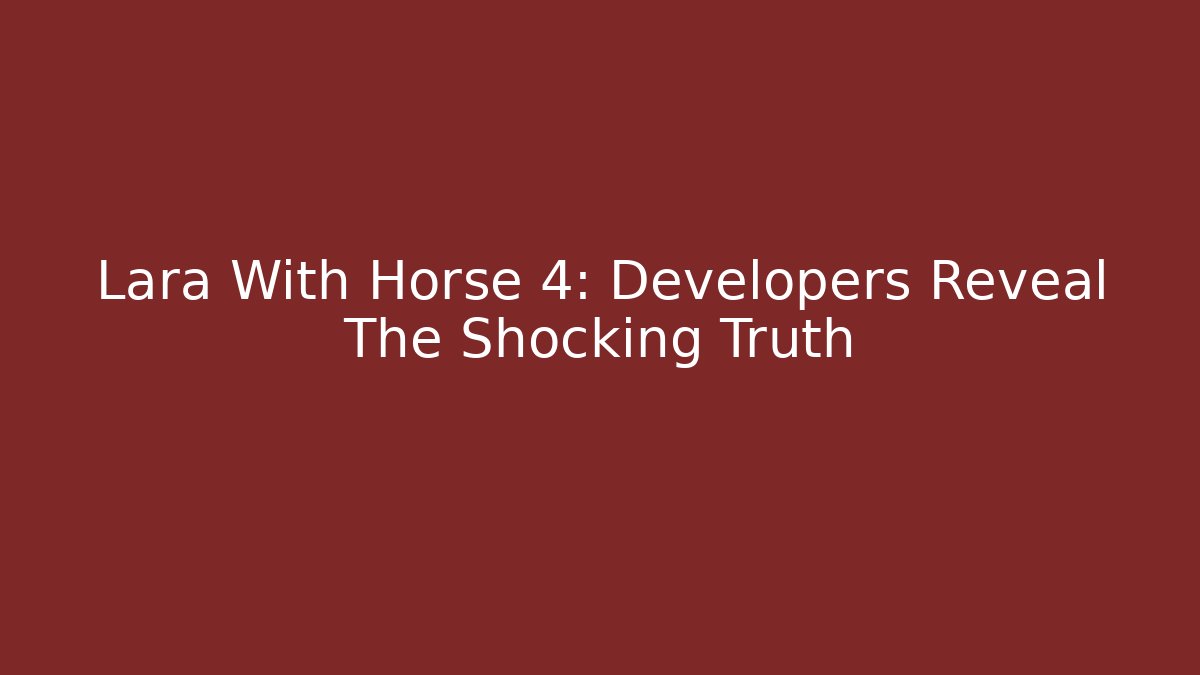 Lara With Horse 4: Developers Reveal The Shocking Truth