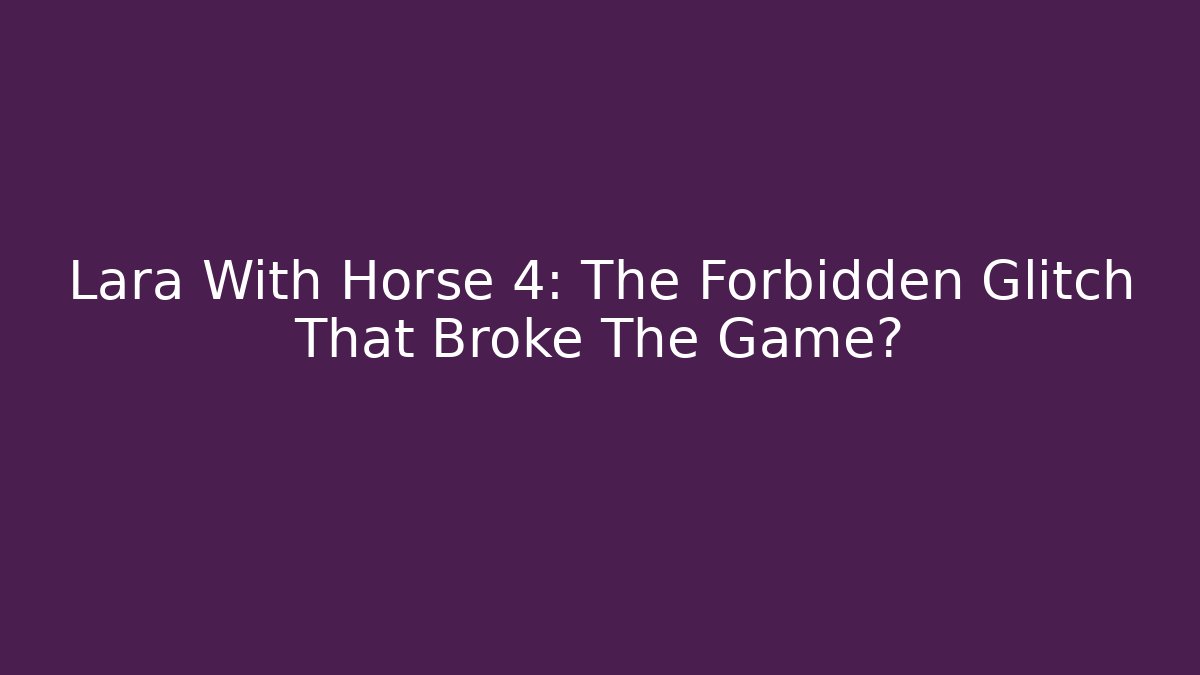 Lara With Horse 4: The Forbidden Glitch That Broke The Game?