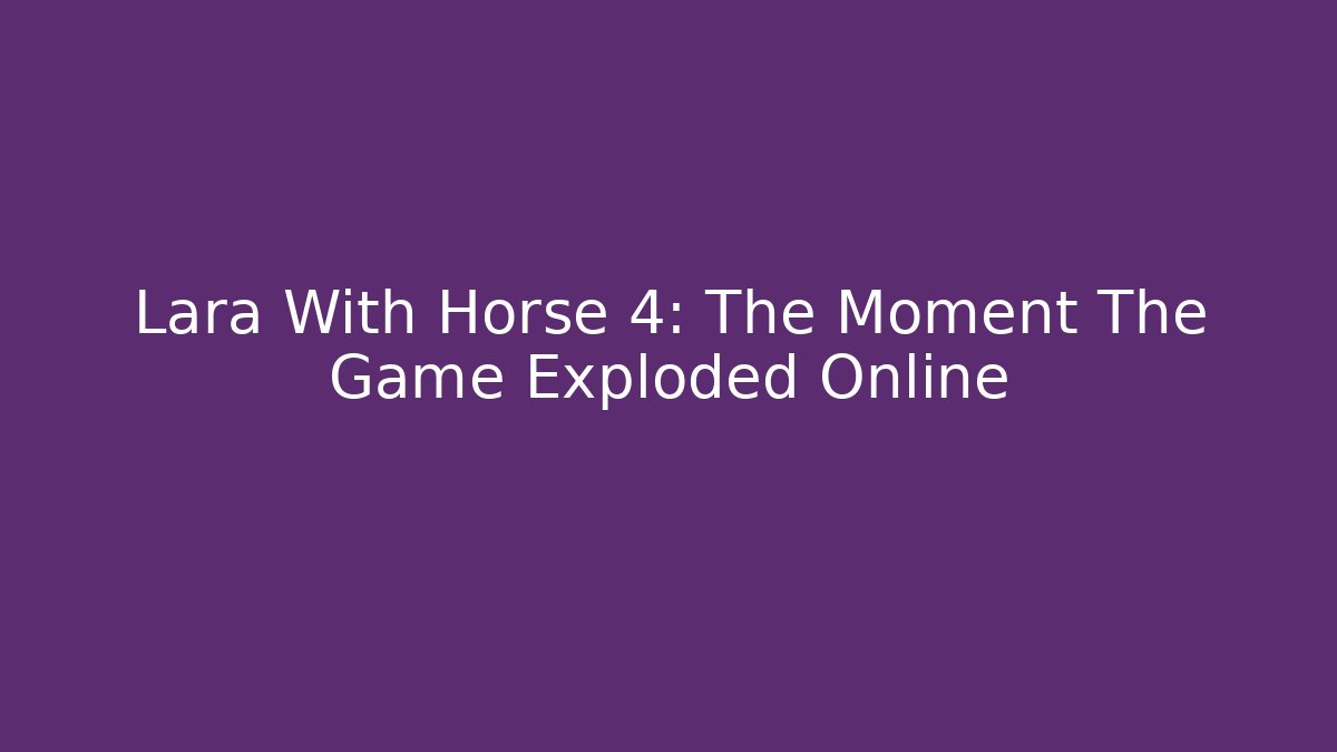 Lara With Horse 4: The Moment The Game Exploded Online
