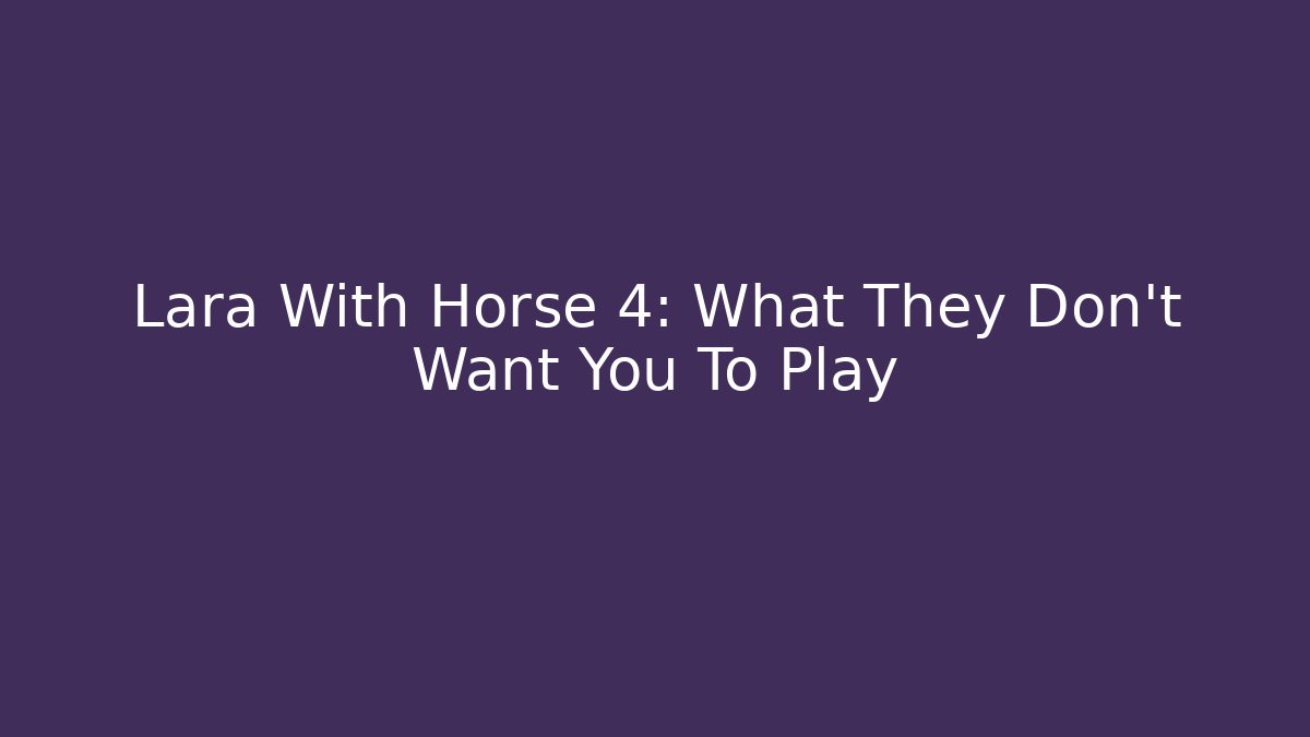 Lara With Horse 4: What They Don't Want You To Play