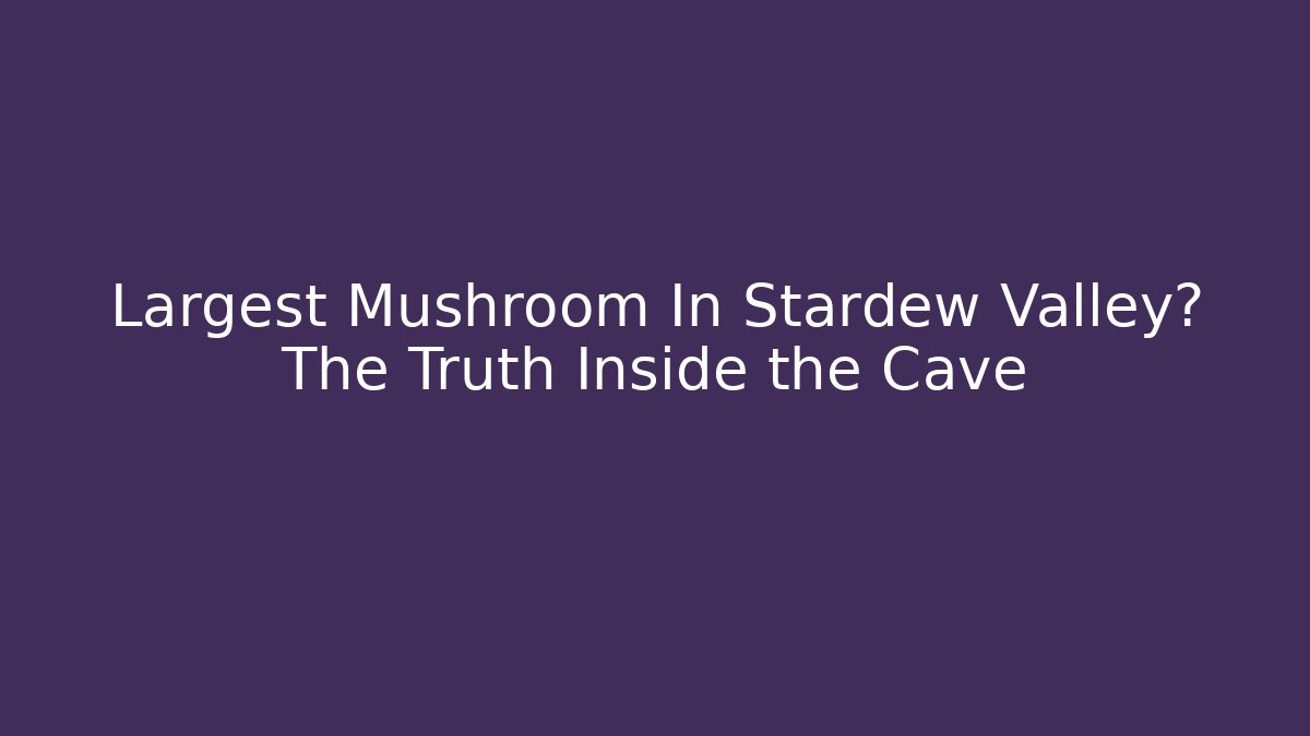 Largest Mushroom In Stardew Valley? The Truth Inside the Cave