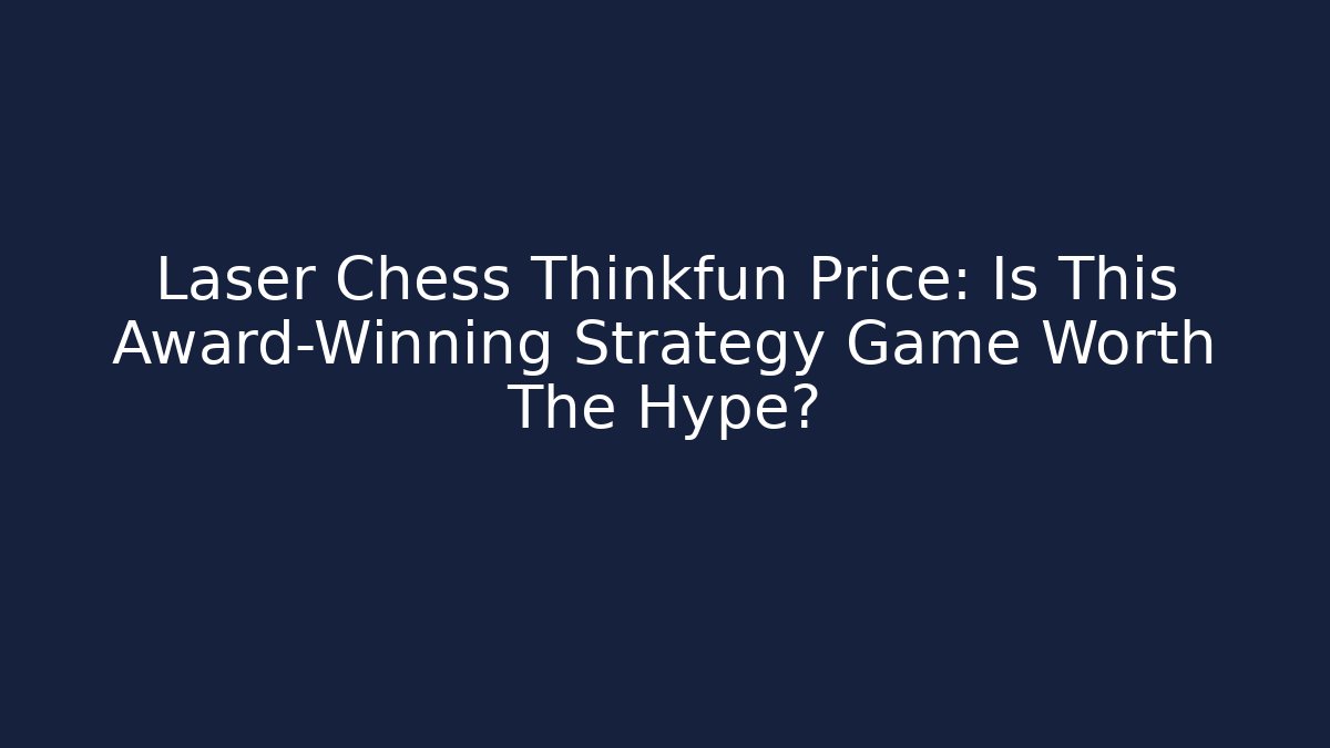 Laser Chess Thinkfun Price: Is This Award-Winning Strategy Game Worth The Hype?