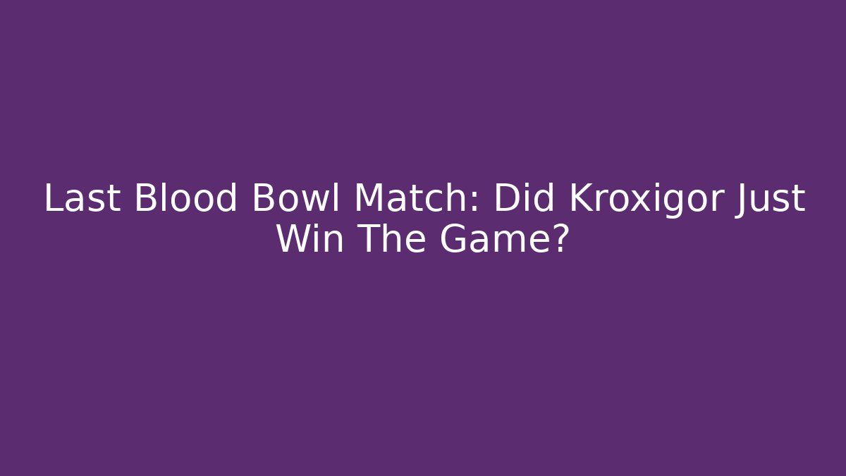 Last Blood Bowl Match: Did Kroxigor Just Win The Game?