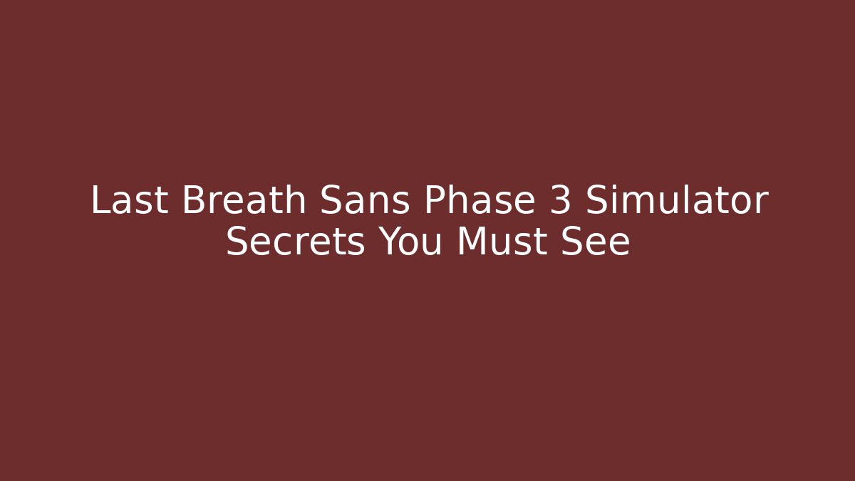 Last Breath Sans Phase 3 Simulator Secrets You Must See