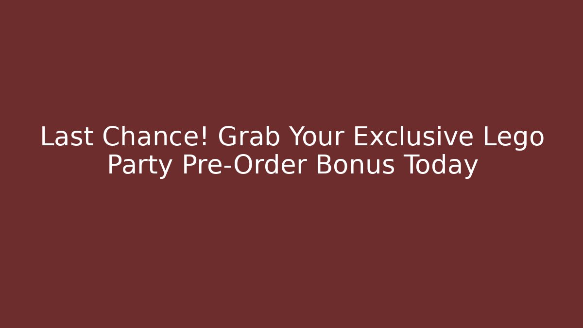 Last Chance! Grab Your Exclusive Lego Party Pre-Order Bonus Today