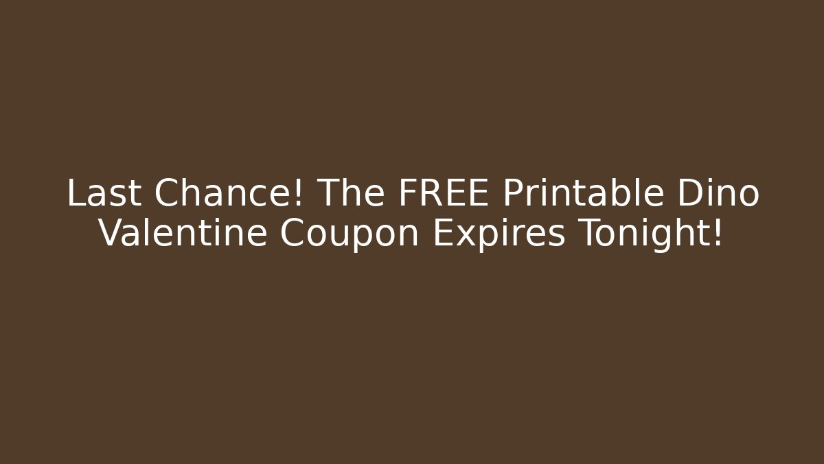 Last Chance! The FREE Printable Dino Valentine Coupon Expires Tonight!