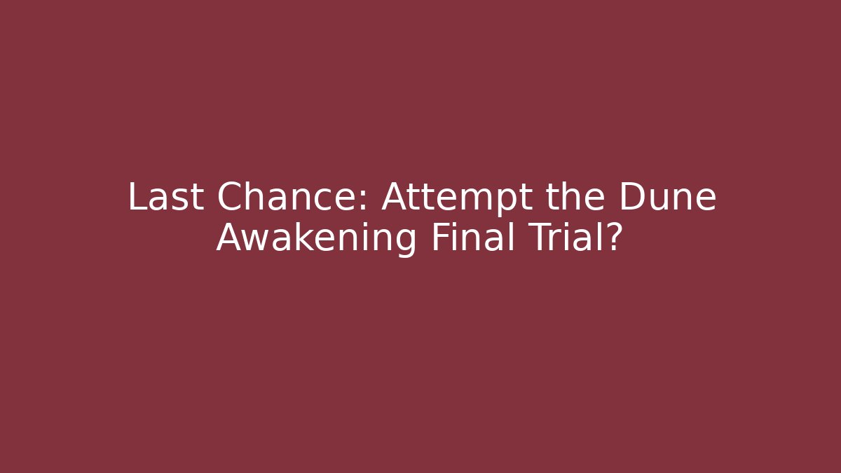 Last Chance: Attempt the Dune Awakening Final Trial? - The Family Holidays