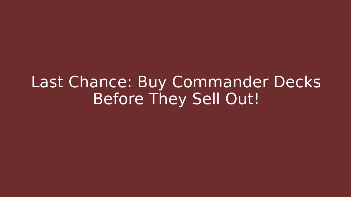 Last Chance: Buy Commander Decks Before They Sell Out! - The Family Holidays