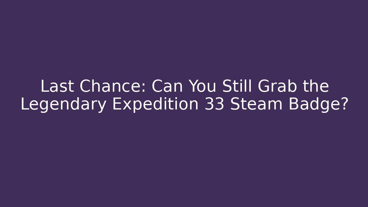 Last Chance: Can You Still Grab the Legendary Expedition 33 Steam Badge?
