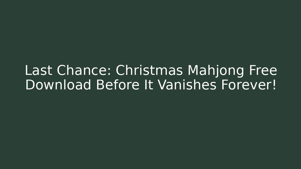 Last Chance: Christmas Mahjong Free Download Before It Vanishes Forever!