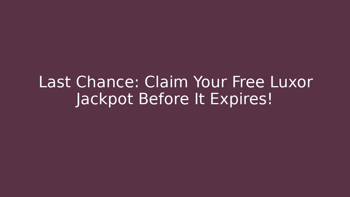 Last Chance: Claim Your Free Luxor Jackpot Before It Expires!