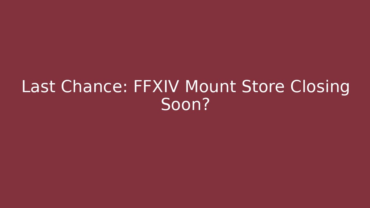 Last Chance: FFXIV Mount Store Closing Soon?