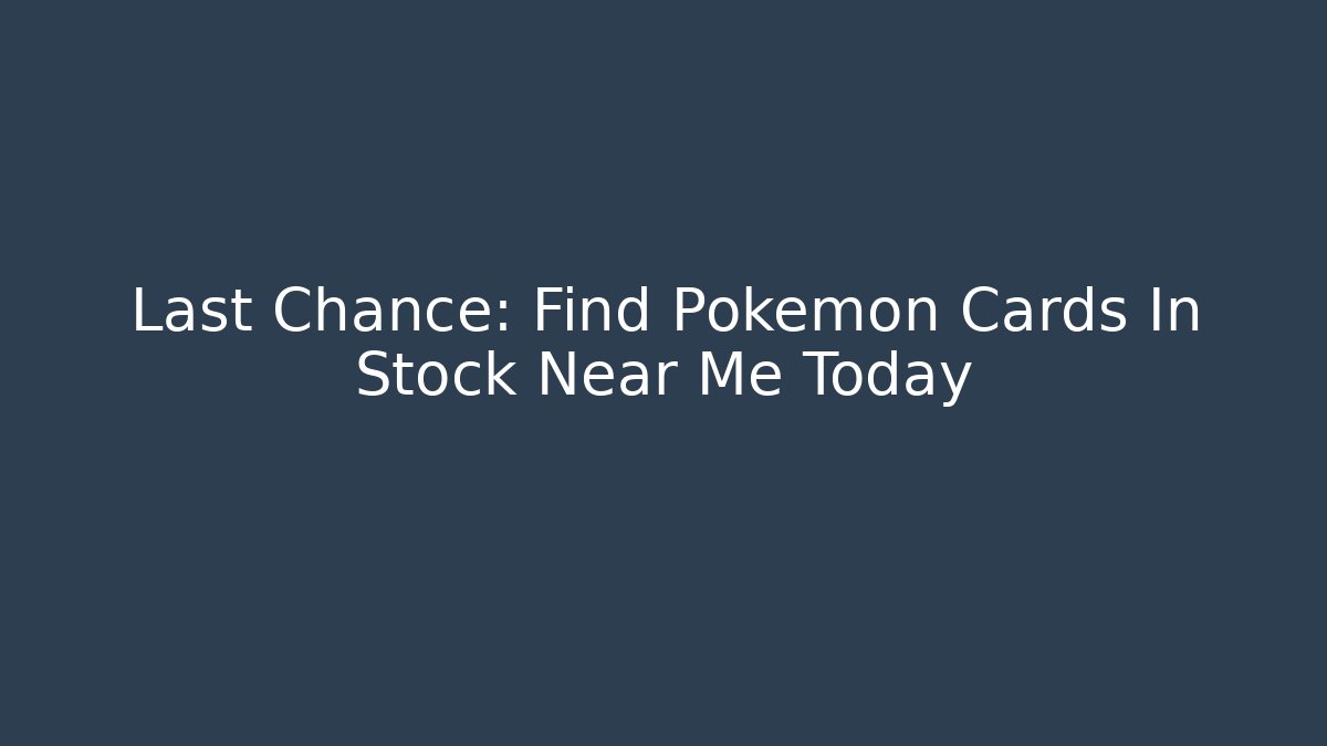 Last Chance: Find Pokemon Cards In Stock Near Me Today