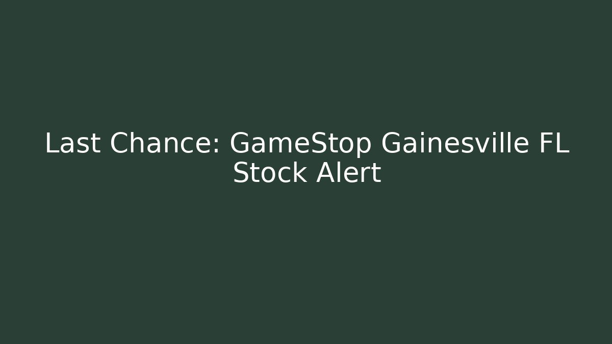 Last Chance: GameStop Gainesville FL Stock Alert