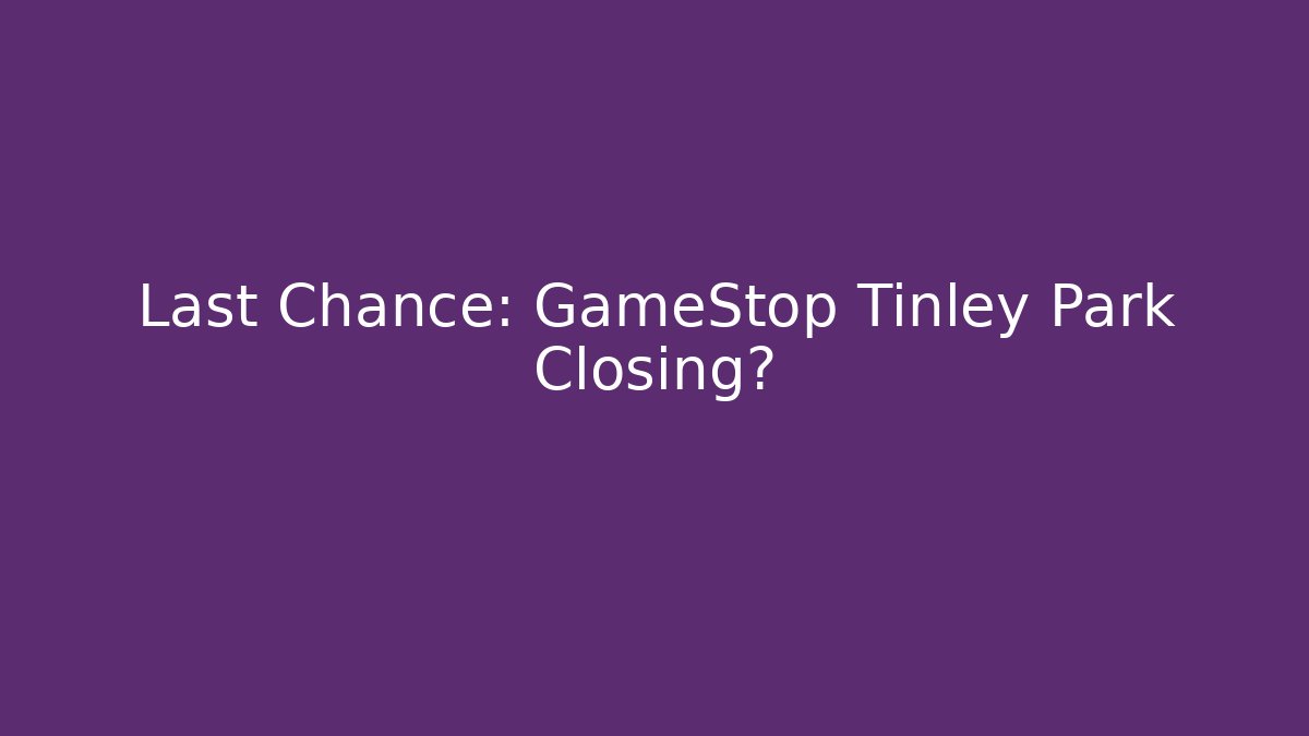 Last Chance: GameStop Tinley Park Closing? - The Family Holidays