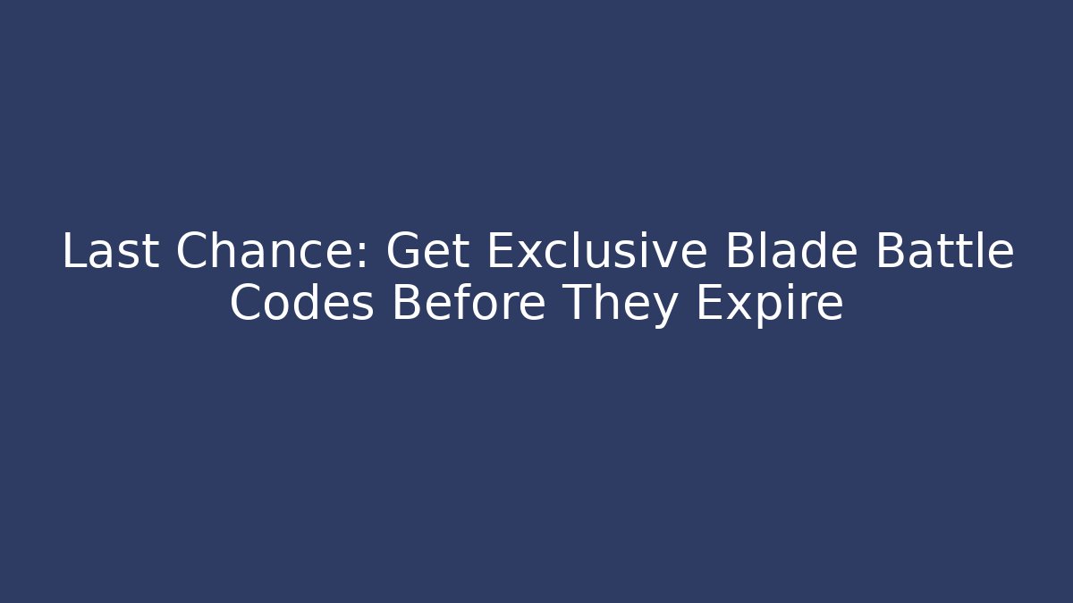 Last Chance: Get Exclusive Blade Battle Codes Before They Expire - The Family Holidays