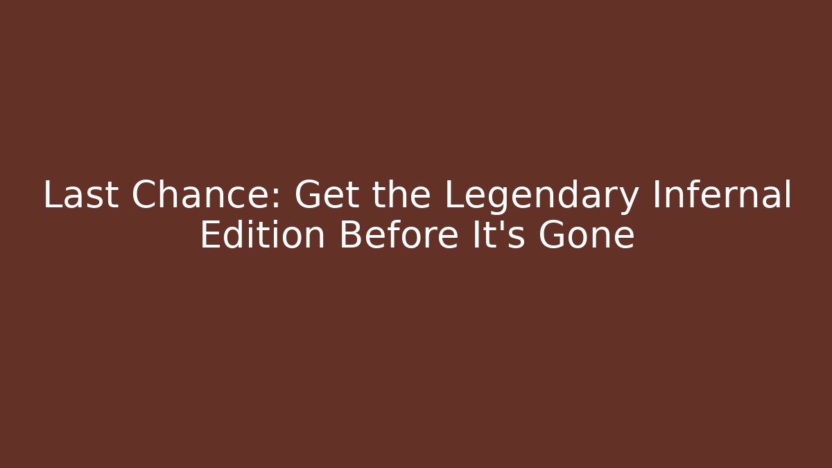 Last Chance: Get the Legendary Infernal Edition Before It's Gone