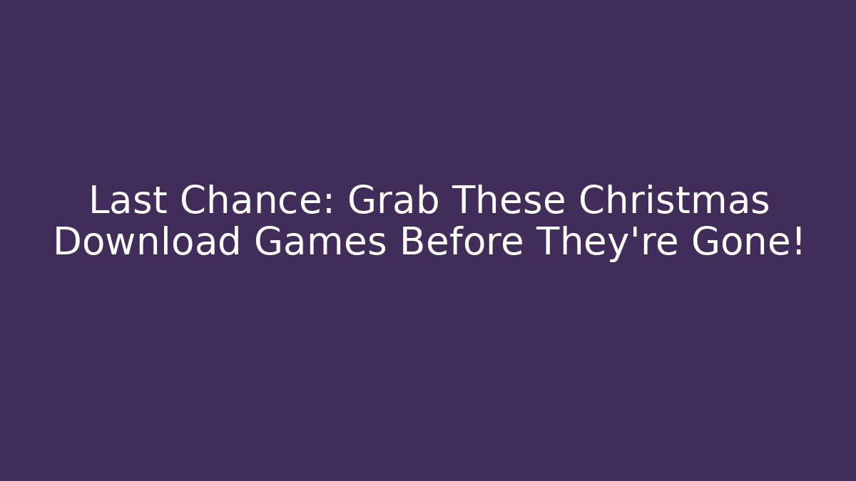 Last Chance: Grab These Christmas Download Games Before They're Gone!
