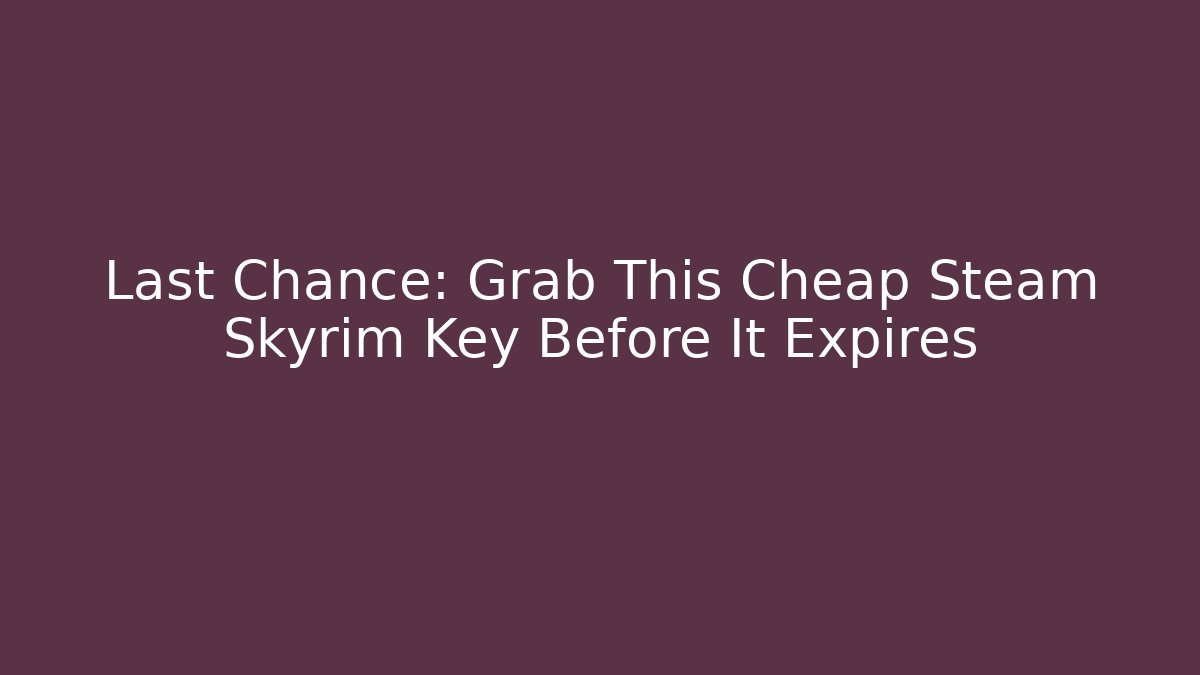 Last Chance: Grab This Cheap Steam Skyrim Key Before It Expires