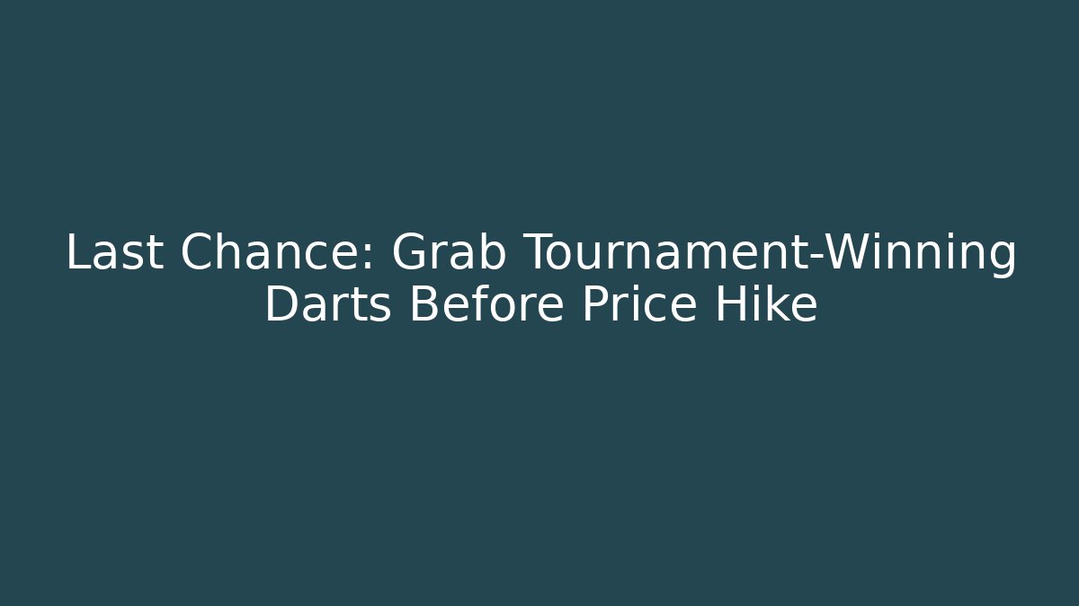 Last Chance: Grab Tournament-Winning Darts Before Price Hike