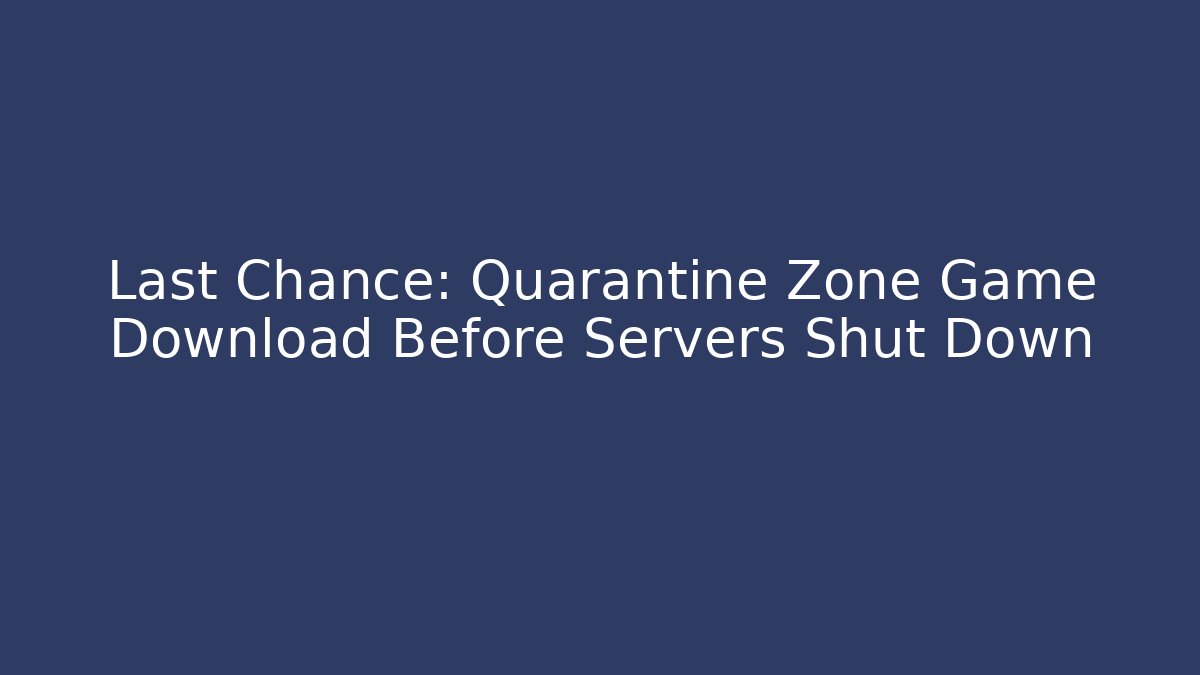 Last Chance: Quarantine Zone Game Download Before Servers Shut Down