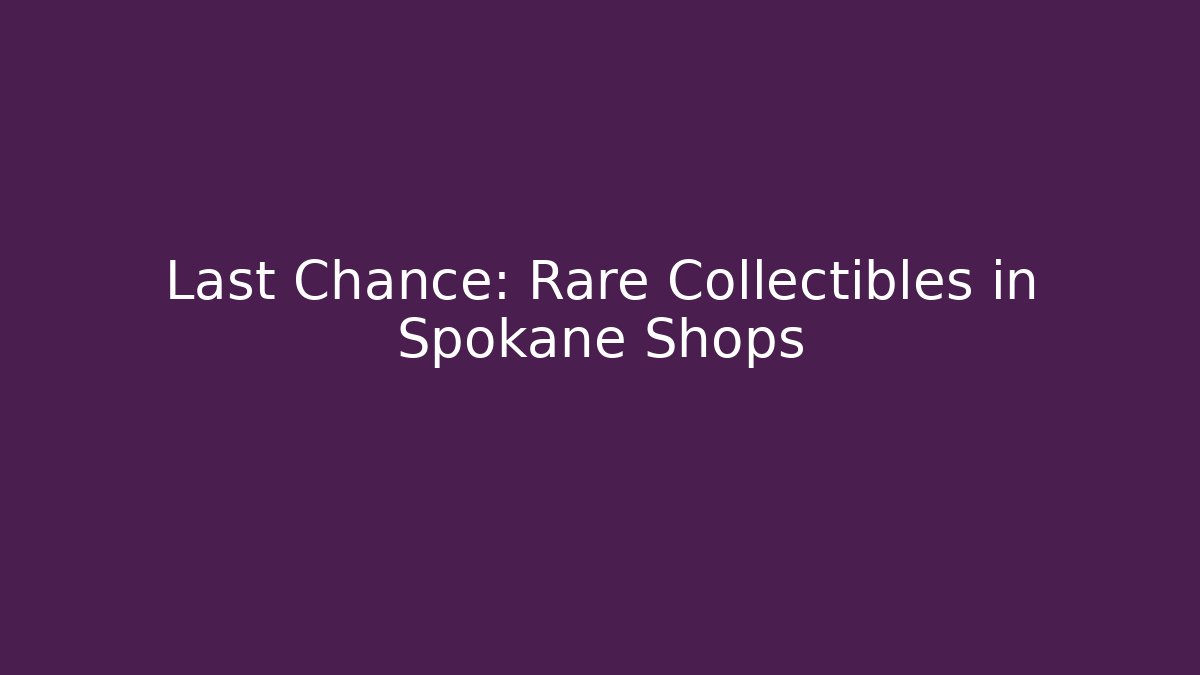 Last Chance: Rare Collectibles in Spokane Shops