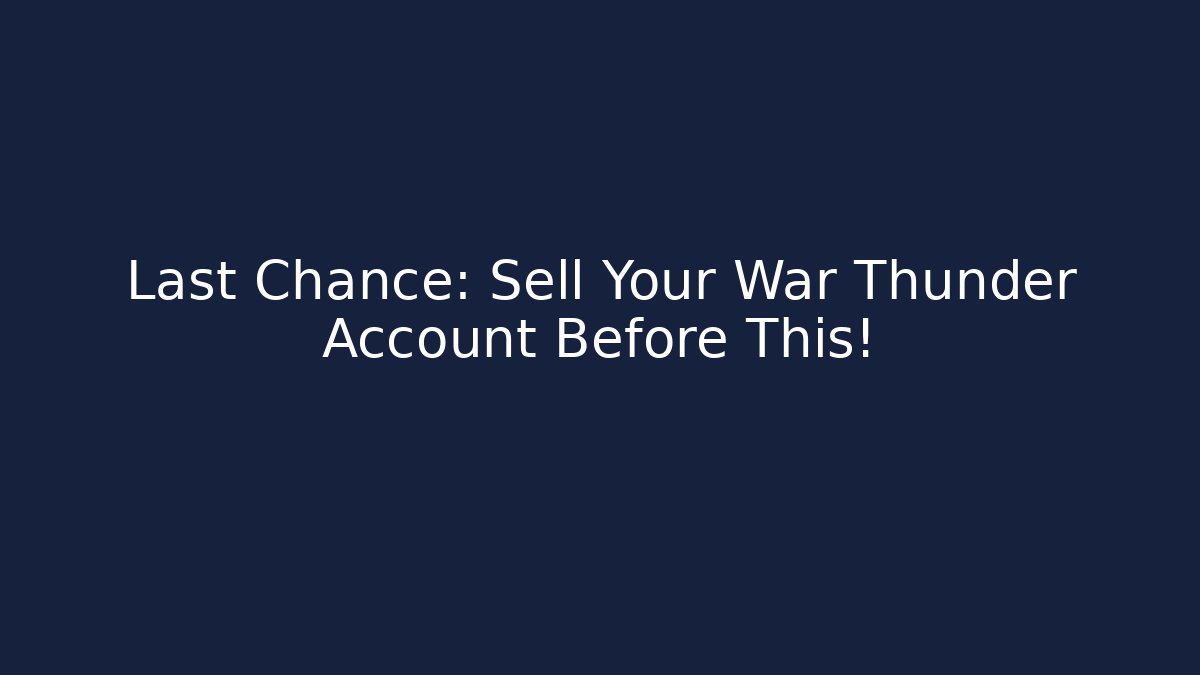 Last Chance: Sell Your War Thunder Account Before This!