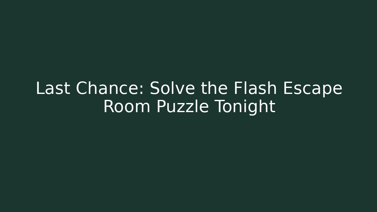 Last Chance: Solve the Flash Escape Room Puzzle Tonight