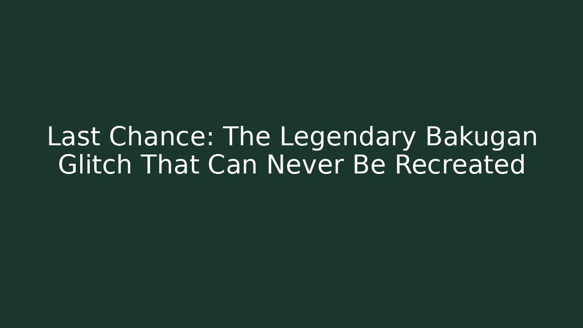 Last Chance: The Legendary Bakugan Glitch That Can Never Be Recreated
