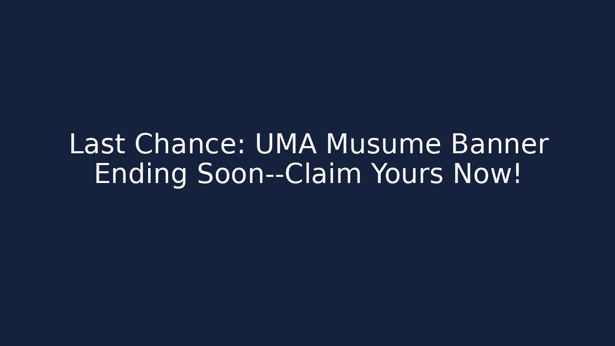 Last Chance: UMA Musume Banner Ending Soon—Claim Yours Now!