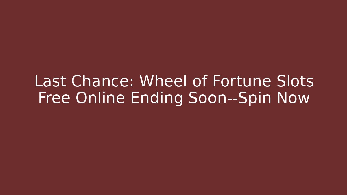 Last Chance: Wheel of Fortune Slots Free Online Ending Soon—Spin Now