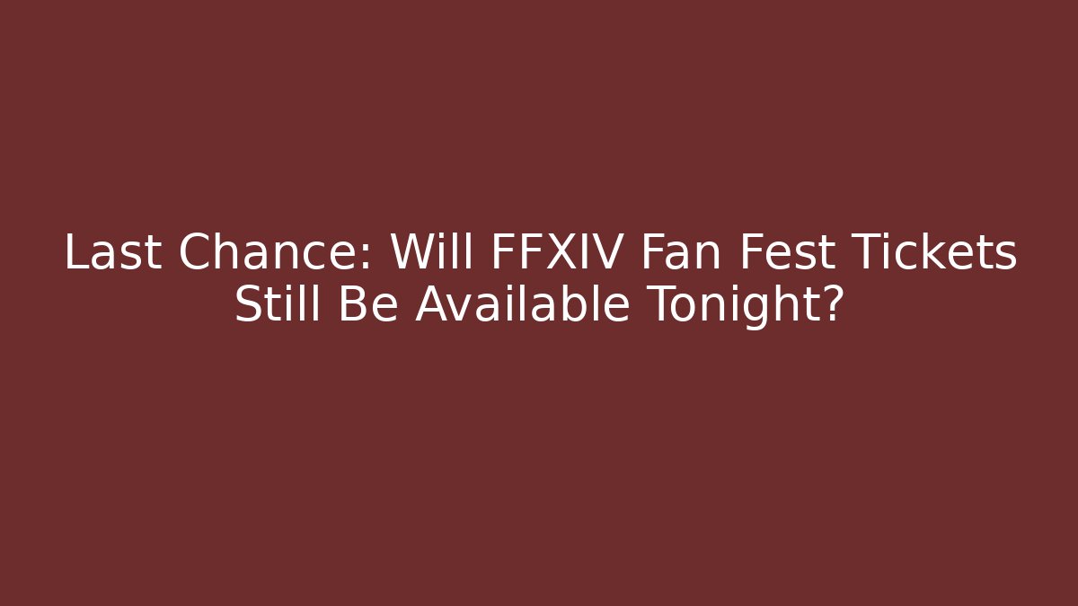 Last Chance: Will FFXIV Fan Fest Tickets Still Be Available Tonight?
