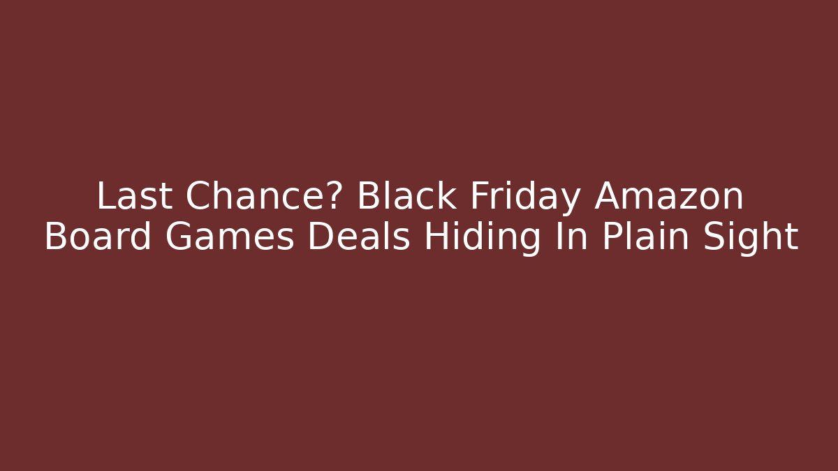 Last Chance? Black Friday Amazon Board Games Deals Hiding In Plain Sight