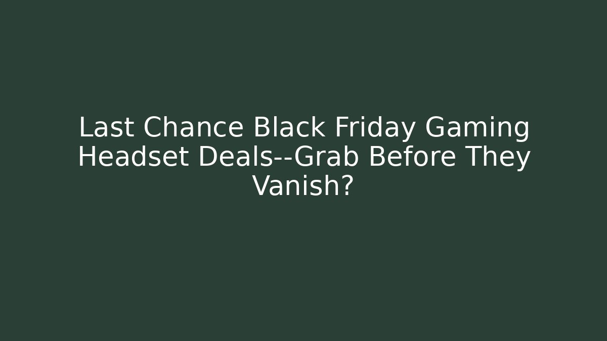 Last Chance Black Friday Gaming Headset Deals—Grab Before They Vanish?