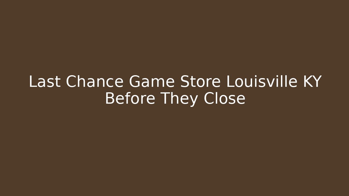 Last Chance Game Store Louisville KY Before They Close