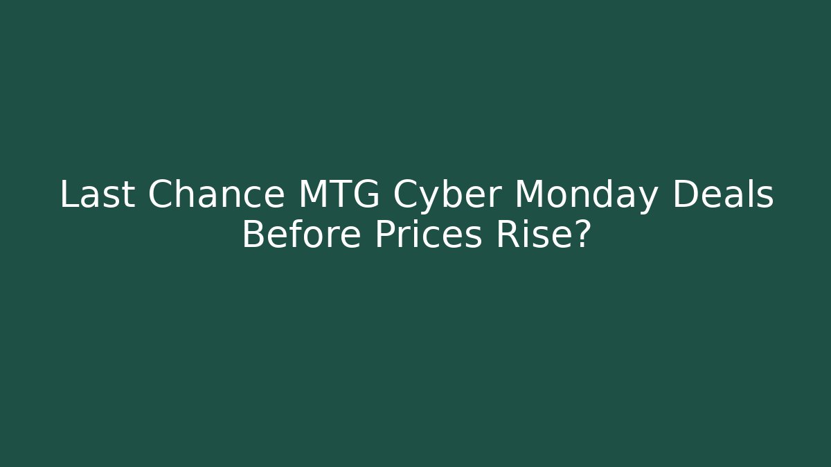 Last Chance MTG Cyber Monday Deals Before Prices Rise?