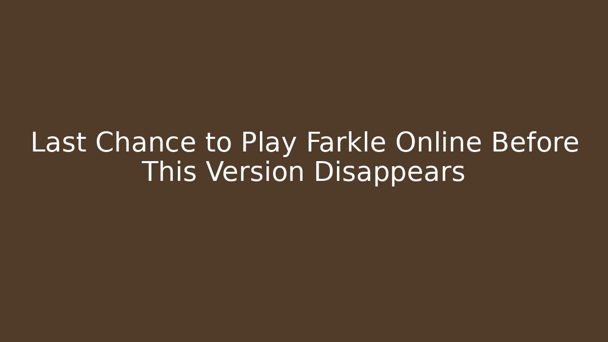 Last Chance to Play Farkle Online Before This Version Disappears