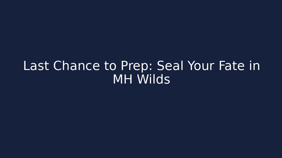 Last Chance to Prep: Seal Your Fate in MH Wilds - The Family Holidays