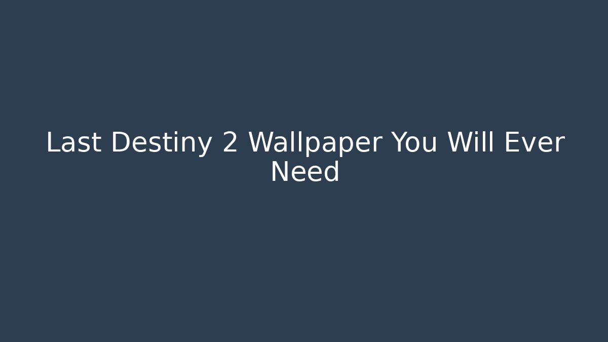 Last Destiny 2 Wallpaper You Will Ever Need - The Family Holidays