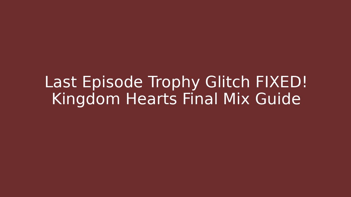 Last Episode Trophy Glitch FIXED! Kingdom Hearts Final Mix Guide