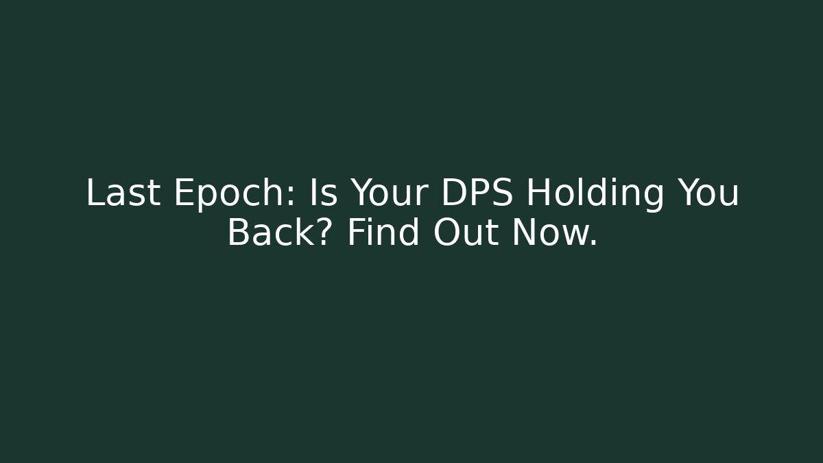Last Epoch: Is Your DPS Holding You Back? Find Out Now.