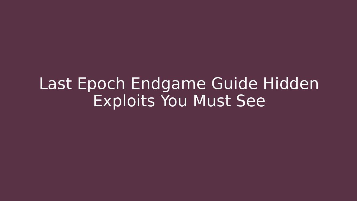 Last Epoch Endgame Guide Hidden Exploits You Must See