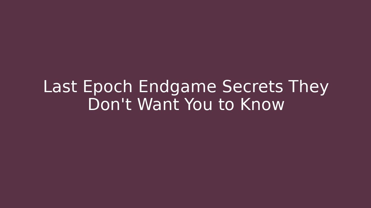 Last Epoch Endgame Secrets They Don't Want You to Know