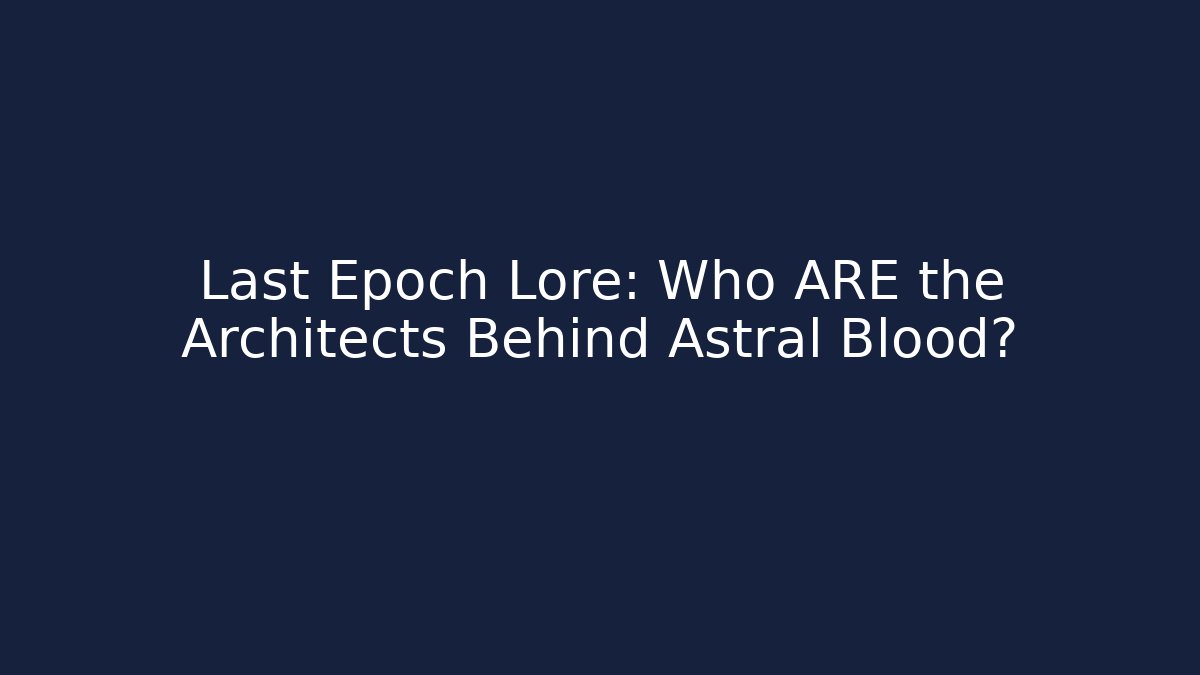 Last Epoch Lore: Who ARE the Architects Behind Astral Blood?