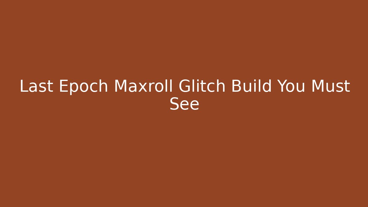 Last Epoch Maxroll Glitch Build You Must See