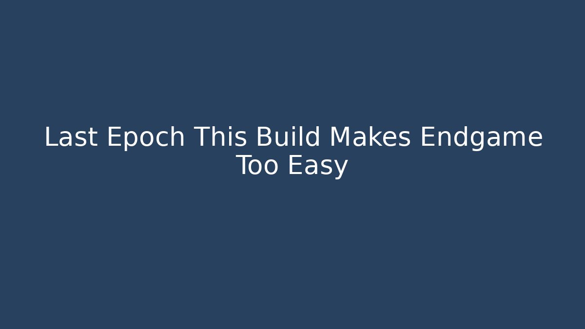 Last Epoch This Build Makes Endgame Too Easy - The Family Holidays