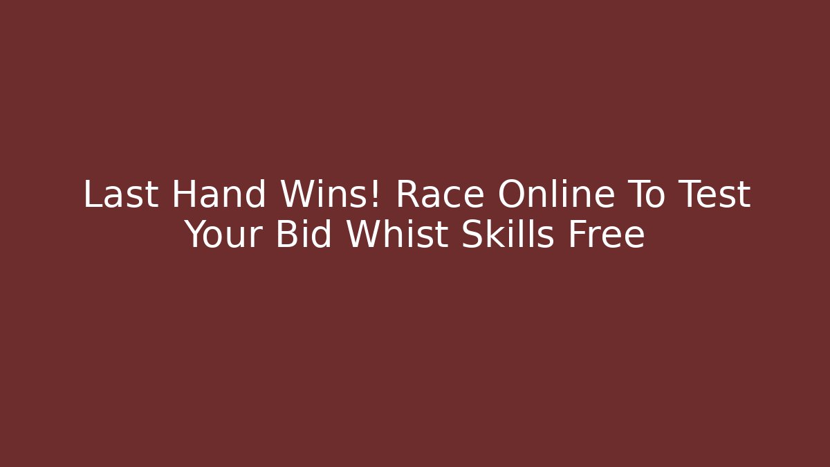 Last Hand Wins! Race Online To Test Your Bid Whist Skills Free