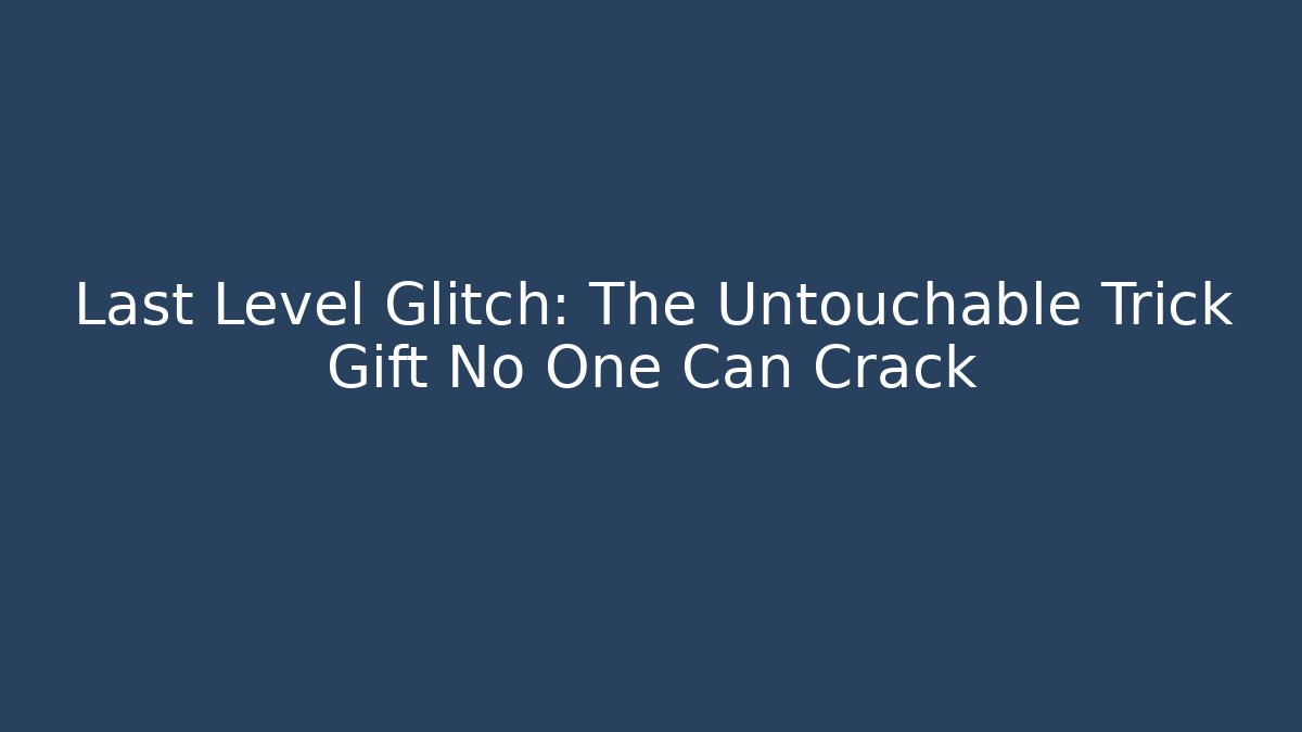 Last Level Glitch: The Untouchable Trick Gift No One Can Crack